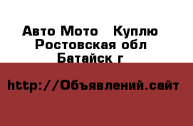 Авто Мото - Куплю. Ростовская обл.,Батайск г.